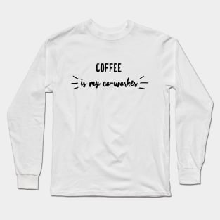 Coffee is my co-worker Long Sleeve T-Shirt